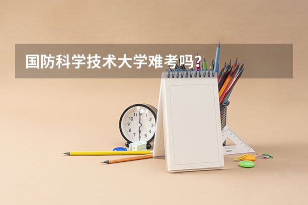 国防科学技术大学难考吗？