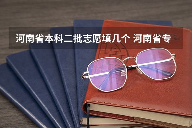 河南省本科二批志愿填几个 河南省专科志愿填报可以填几个