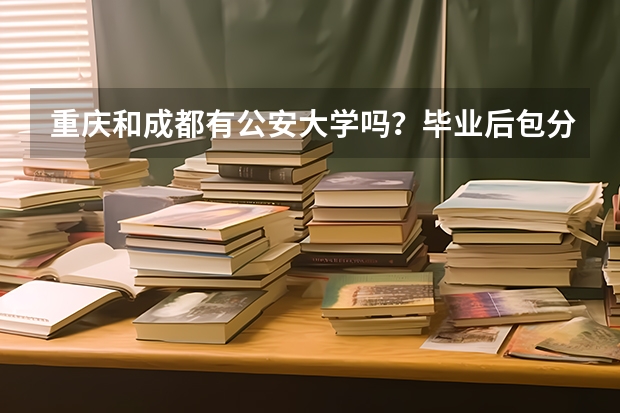 重庆和成都有公安大学吗？毕业后包分配吗