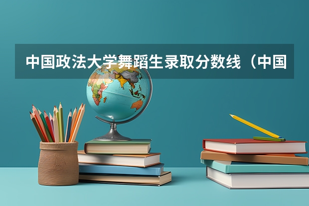 中国政法大学舞蹈生录取分数线（中国政法大学录取分数线）