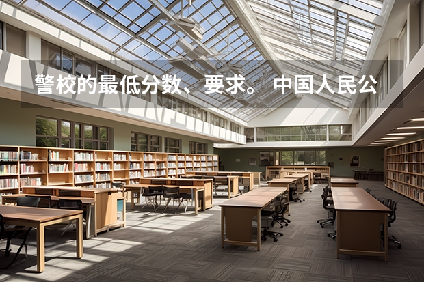 警校的最低分数、要求。 中国人民公安大学录取分数线2023侦查学