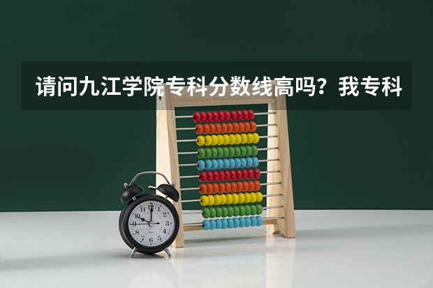 请问九江学院专科分数线高吗？我专科338能不能进这个学校的工程造价专业？？谢谢了