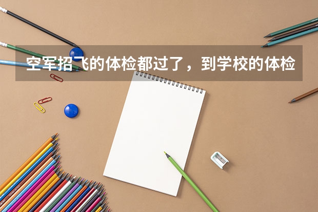 空军招飞的体检都过了，到学校的体检严么？有被刷下来的人么？（空军招飞条件体检标准）