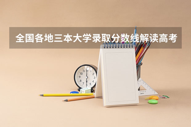 全国各地三本大学录取分数线解读高考三本大学排名及分数线 全国三本大学排名榜？