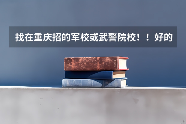 找在重庆招的军校或武警院校!!好的加100分(重庆军校录取分数线)