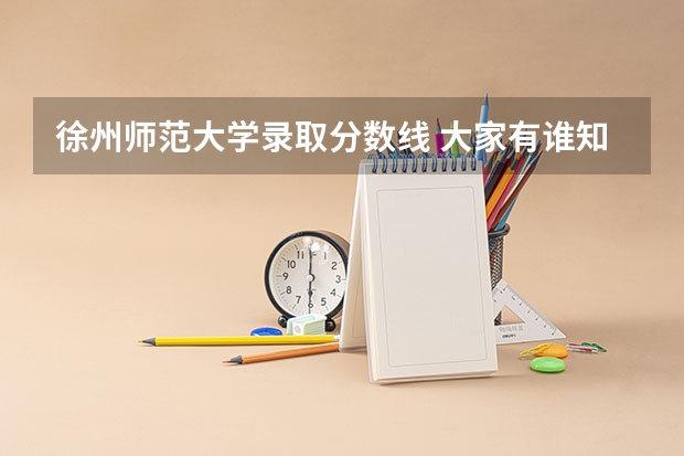 徐州师范大学录取分数线 大家有谁知道徐州师范大学近几年在新疆的招生分数线？