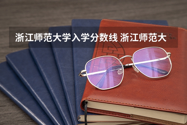 浙江师范大学入学分数线 浙江师范大学去年录取分数线