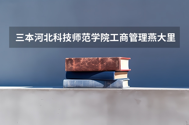 三本河北科技师范学院工商管理.燕大里仁学院旅游管理.燕大专科旅游管理.去学哪个更好？就业更好？谢谢``