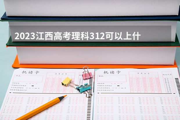 2023江西高考理科312可以上什么大学