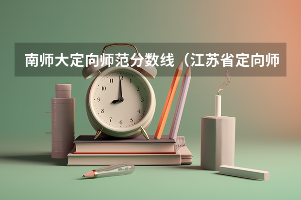 南师大定向师范分数线（江苏省定向师范的分数线）