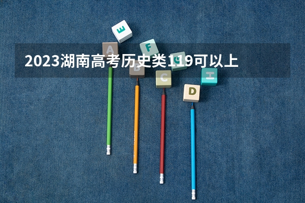 2023湖南高考历史类119可以上什么大学