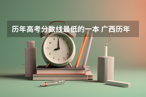 历年高考分数线最低的一本 广西历年高考录取分数线