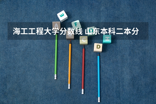 海工工程大学分数线 山东本科二本分数线