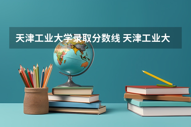 天津工业大学录取分数线 天津工业大学录取分数线预测？