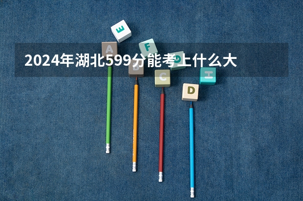 2024年湖北599分能考上什么大学?