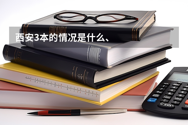 西安3本的情况是什么、
