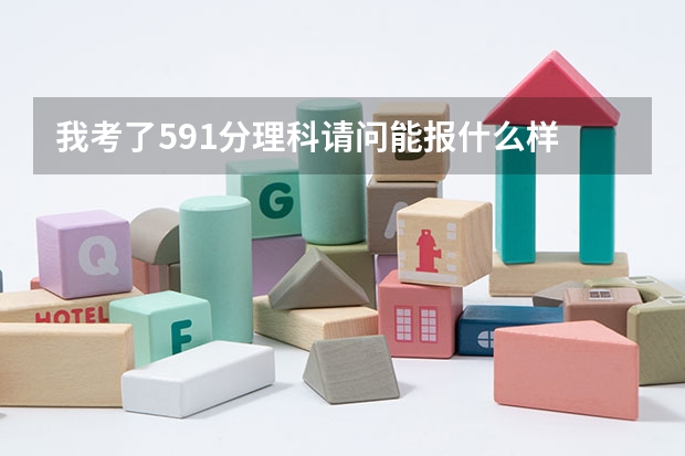 我考了591分理科请问能报什么样 的大学？