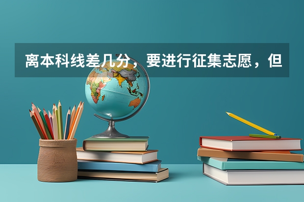 离本科线差几分，要进行征集志愿，但在此之前要不要填专科志愿 2023年四川本科录取率