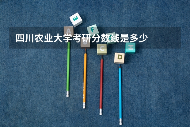 四川农业大学考研分数线是多少