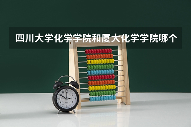 四川大学化学学院和厦大化学学院哪个好