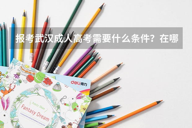 报考武汉成人高考需要什么条件？在哪里报名