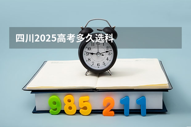 四川2025高考多久选科