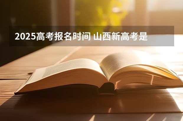2025高考报名时间 山西新高考是从哪一年开始实行？