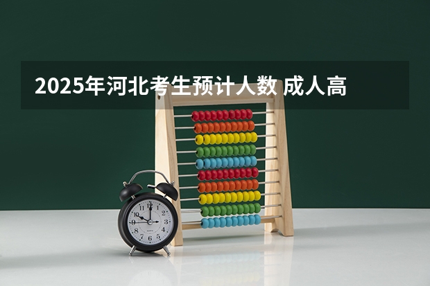 2025年河北考生预计人数 成人高考报名官网2023时间