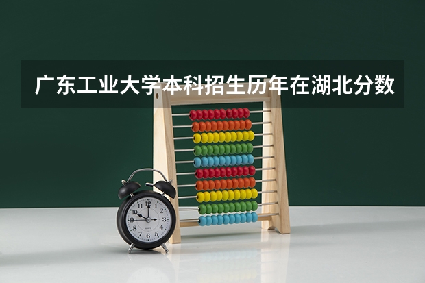 广东工业大学本科招生历年在湖北分数线（广东工业大学分数线）