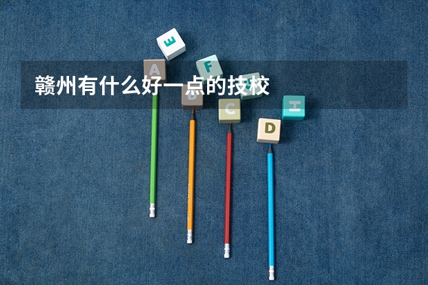 赣州有什么好一点的技校