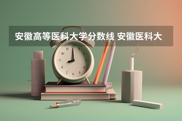 安徽高等医科大学分数线 安徽医科大学录取分数线（安徽医科大学录取分数线）