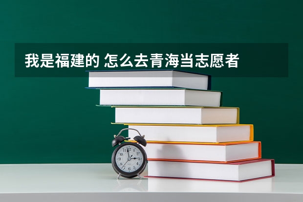 我是福建的 怎么去青海当志愿者
