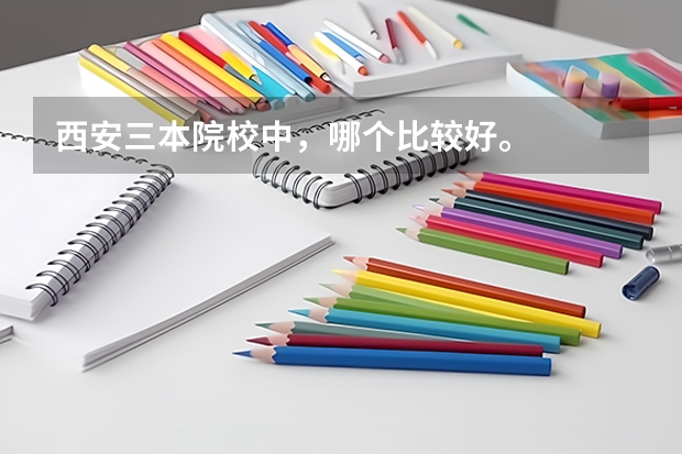 西安三本院校中，哪个比较好。