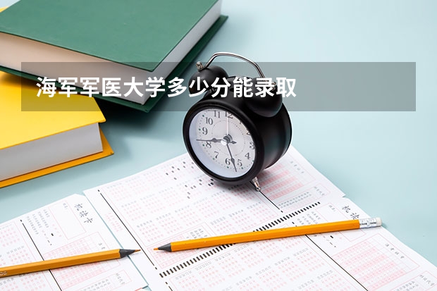海军军医大学多少分能录取