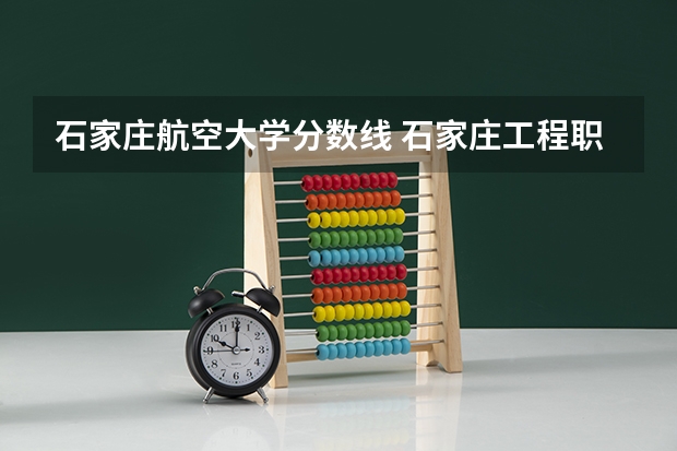 石家庄航空大学分数线 石家庄工程职业学院单招分数线