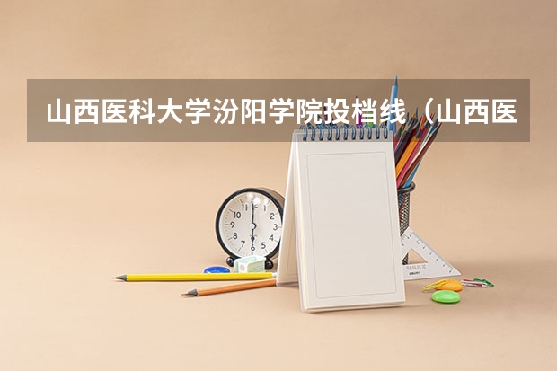 山西医科大学汾阳学院投档线（山西医科大学大学录取分数线）