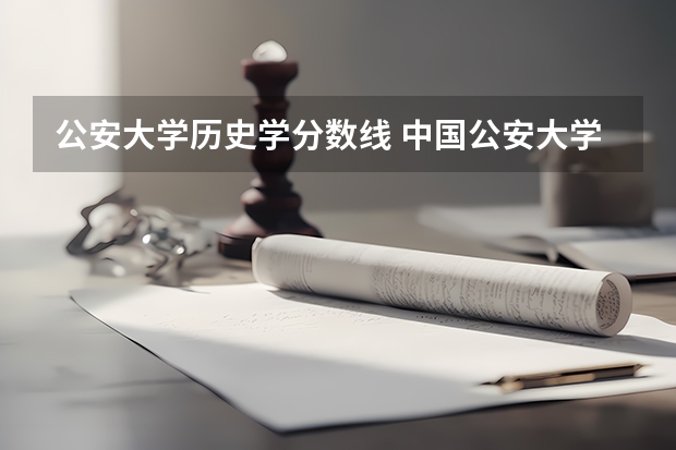 公安大学历史学分数线 中国公安大学的近年录取分数线