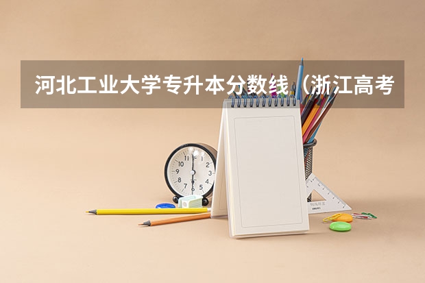 河北工业大学专升本分数线(浙江高考第一批各大学录取分数线)