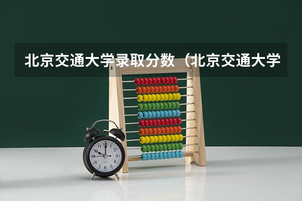 北京交通大学录取分数（北京交通大学录取分数线）