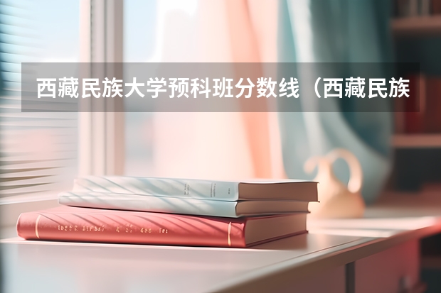 西藏民族大学预科班分数线（西藏民族大学是几本？）