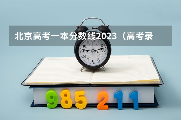 北京高考一本分数线2023（高考录取时间2023年时间表图片）