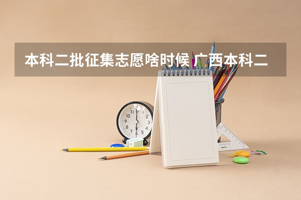 本科二批征集志愿啥时候 广西本科二批征集志愿时间