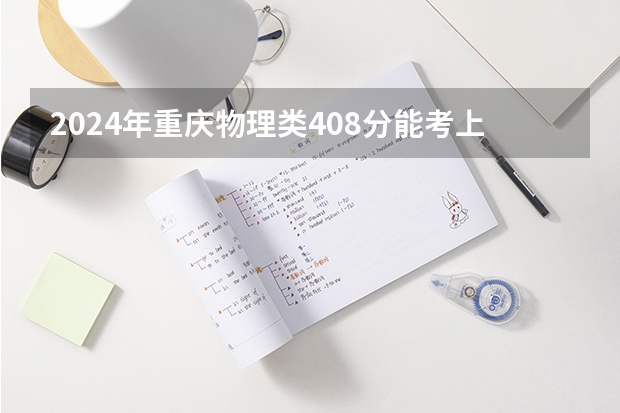 2024年重庆物理类408分能考上什么大学？
