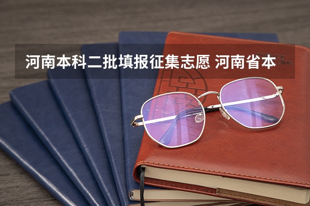 河南本科二批填报征集志愿 河南省本科二批征集志愿学校名单在哪查