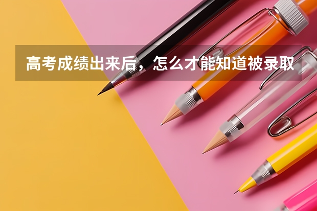 高考成绩出来后，怎么才能知道被录取了没有？