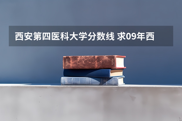 西安第四医科大学分数线 求09年西安第四军医大学的预估分数线