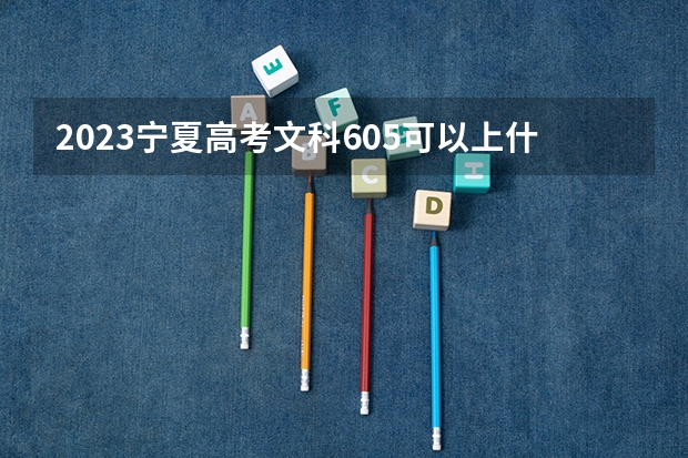 2023宁夏高考文科605可以上什么大学