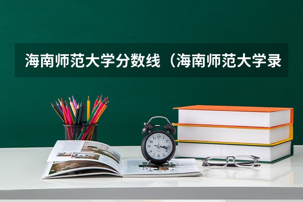 海南师范大学分数线（海南师范大学录取分数线）