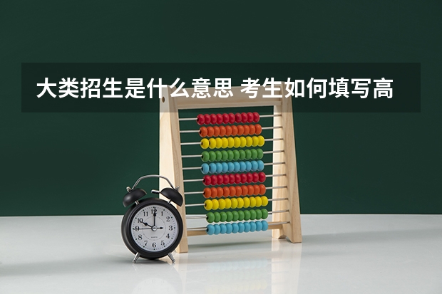 大类招生是什么意思 考生如何填写高考志愿