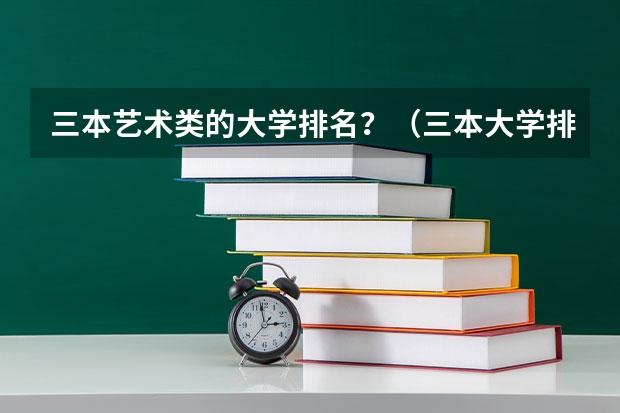 三本艺术类的大学排名？（三本大学排名榜 全国最好的三本学校）